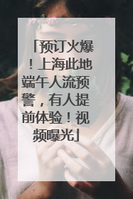 预订火爆！上海此地端午人流预警，有人提前体验！视频曝光