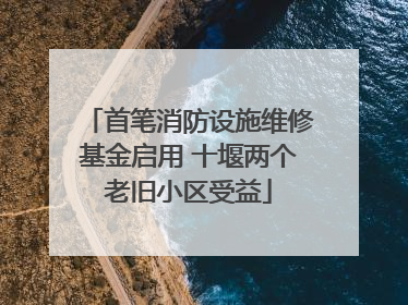 首笔消防设施维修基金启用 十堰两个老旧小区受益