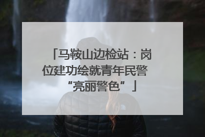 马鞍山边检站：岗位建功绘就青年民警“亮丽警色”