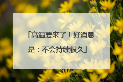 高温要来了！好消息是：不会持续很久