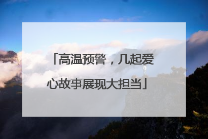 高温预警，几起爱心故事展现大担当