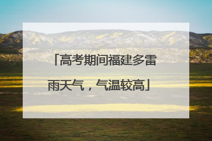 高考期间福建多雷雨天气，气温较高