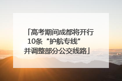高考期间成都将开行10条“护航专线” 并调整部分公交线路