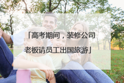 高考期间，装修公司老板请员工出国旅游