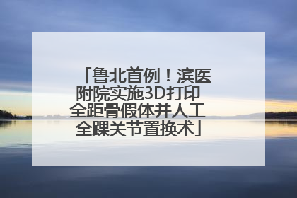 鲁北首例！滨医附院实施3D打印全距骨假体并人工全踝关节置换术