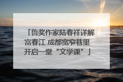 鲁奖作家陆春祥详解富春江 成都宽窄巷里开启一堂“文学课”