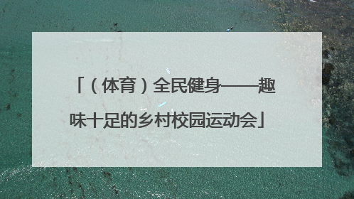 （体育）全民健身——趣味十足的乡村校园运动会