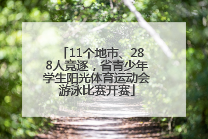 11个地市、288人竞逐，省青少年学生阳光体育运动会游泳比赛开赛