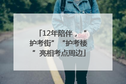 12年陪伴，“护考街”“护考楼”亮相考点周边