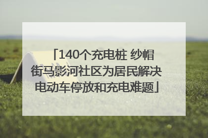 140个充电桩 纱帽街马影河社区为居民解决电动车停放和充电难题