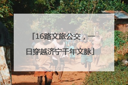 16路文旅公交，一日穿越济宁千年文脉