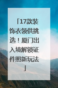 17款装饰衣领供挑选！厦门出入境解锁证件照新玩法