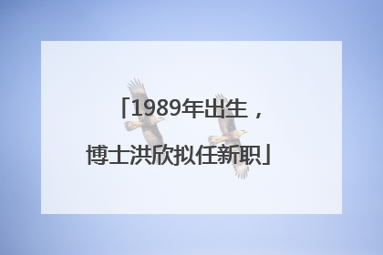 1989年出生，博士洪欣拟任新职