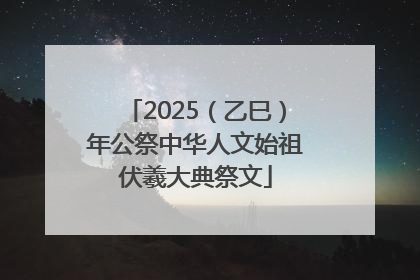 2025（乙巳）年公祭中华人文始祖伏羲大典祭文