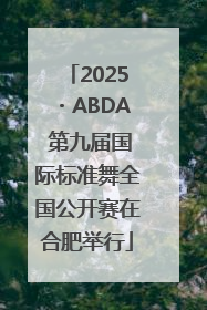 2025・ABDA 第九届国际标准舞全国公开赛在合肥举行