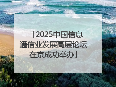 2025中国信息通信业发展高层论坛在京成功举办