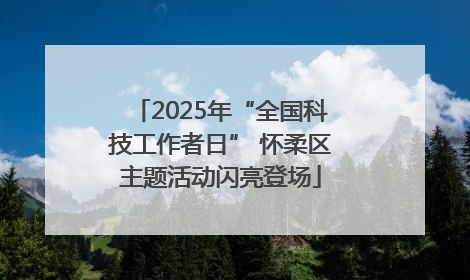 2025年“全国科技工作者日” 怀柔区主题活动闪亮登场