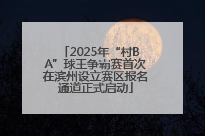 2025年“村BA”球王争霸赛首次在滨州设立赛区报名通道正式启动