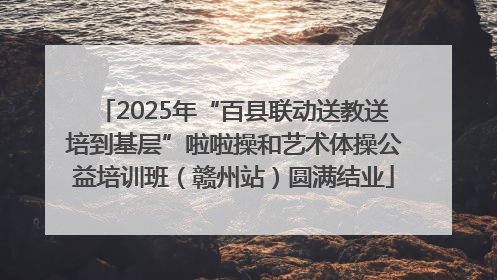 2025年“百县联动送教送培到基层”啦啦操和艺术体操公益培训班（赣州站）圆满结业