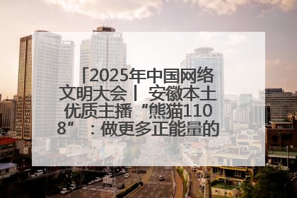 2025年中国网络文明大会丨 安徽本土优质主播“熊猫1108”：做更多正能量的事情 带给大家快乐