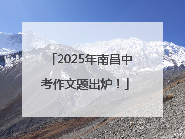 2025年南昌中考作文题出炉！
