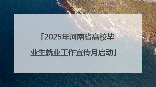2025年河南省高校毕业生就业工作宣传月启动