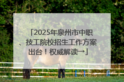 2025年泉州市中职、技工院校招生工作方案出台！权威解读→