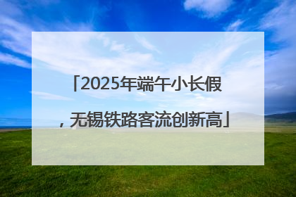 2025年端午小长假，无锡铁路客流创新高