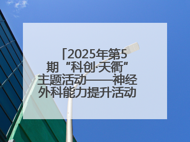 2025年第5期“科创·天衢”主题活动——神经外科能力提升活动顺利举办