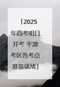 2025年高考明日开考 平潭考区各考点准备就绪