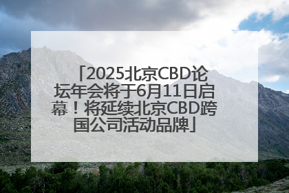 2025北京CBD论坛年会将于6月11日启幕！将延续北京CBD跨国公司活动品牌