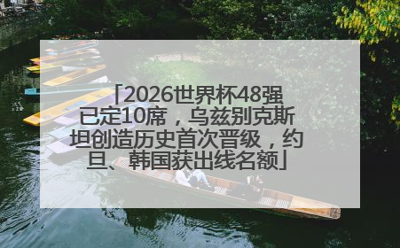 2026世界杯48强已定10席，乌兹别克斯坦创造历史首次晋级，约旦、韩国获出线名额
