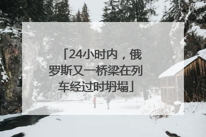 24小时内，俄罗斯又一桥梁在列车经过时坍塌