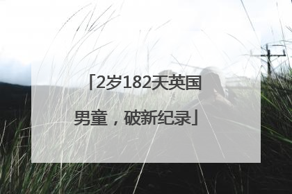 2岁182天英国男童，破新纪录