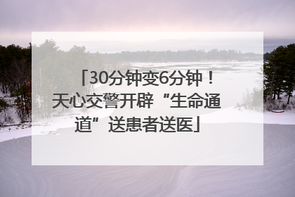 30分钟变6分钟！天心交警开辟“生命通道”送患者送医