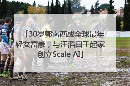 30岁郭露西成全球最年轻女富豪，与汪滔白手起家创立Scale AI