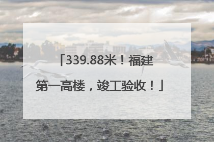339.88米！福建第一高楼，竣工验收！
