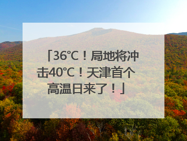 36℃！局地将冲击40℃！天津首个高温日来了！