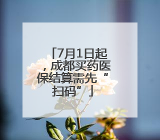 7月1日起，成都买药医保结算需先“扫码”