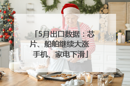5月出口数据：芯片、船舶继续大涨 手机、家电下滑