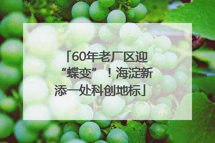 60年老厂区迎“蝶变”！海淀新添一处科创地标
