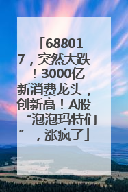 688017，突然大跌！3000亿新消费龙头，创新高！A股“泡泡玛特们”，涨疯了