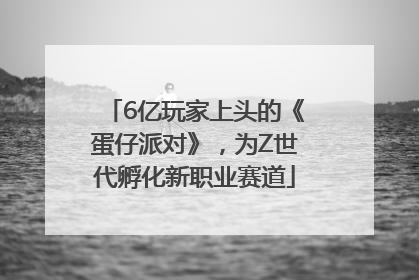 6亿玩家上头的《蛋仔派对》，为Z世代孵化新职业赛道