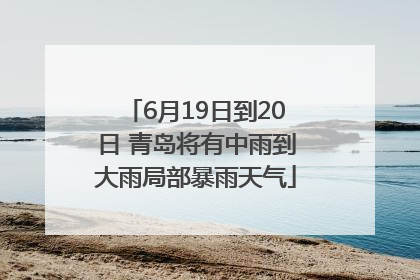 6月19日到20日 青岛将有中雨到大雨局部暴雨天气