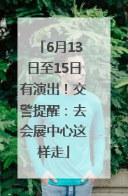 6月13日至15日有演出！交警提醒：去会展中心这样走