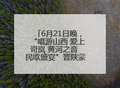 6月21日晚，“唱游山西 爱上岢岚 黄河之音 民歌盛宴”晋陕蒙民歌汇在国家AAA级景区——岢岚宋长城精彩上演