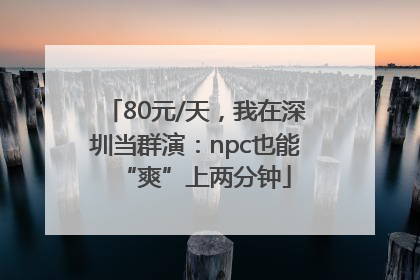 80元/天，我在深圳当群演：npc也能“爽”上两分钟