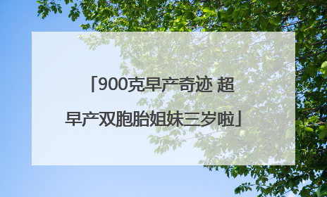 900克早产奇迹 超早产双胞胎姐妹三岁啦