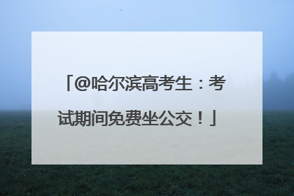 @哈尔滨高考生：考试期间免费坐公交！