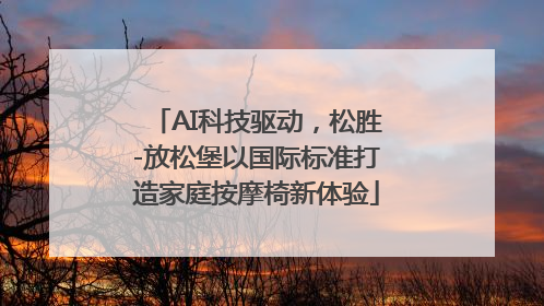 AI科技驱动，松胜-放松堡以国际标准打造家庭按摩椅新体验